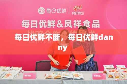 每日优鲜不断,每日优鲜danny