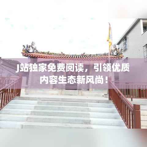 J站独家免费阅读,引领优质内容生态新风尚!