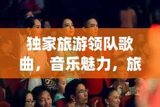 独家旅游领队歌曲,音乐魅力,旅途中的旋律之美