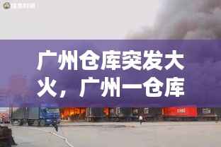 广州仓库突发大火,广州一仓库失火