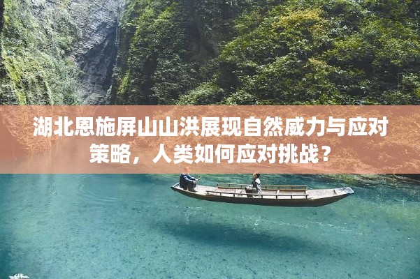 湖北恩施屏山山洪展现自然威力与应对策略，人类如何应对挑战？
