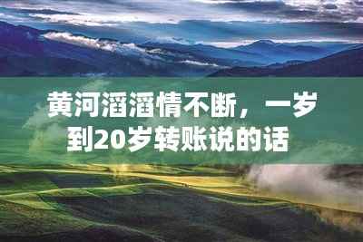 黄河滔滔情不断，一岁到20岁转账说的话 