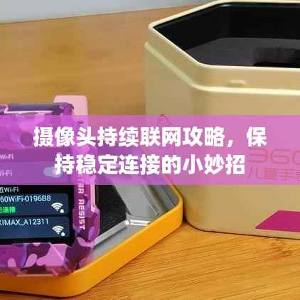 摄像头持续联网攻略,保持稳定连接的小妙招