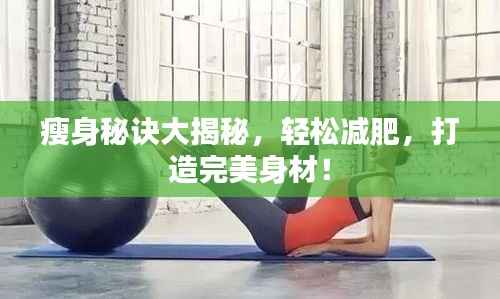 瘦身秘诀大揭秘，轻松减肥，打造完美身材！