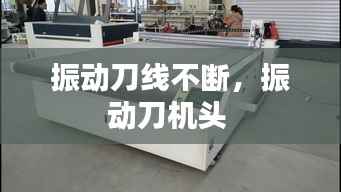 振动刀线不断，振动刀机头 