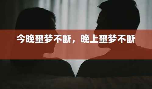 今晚噩梦不断,晚上噩梦不断