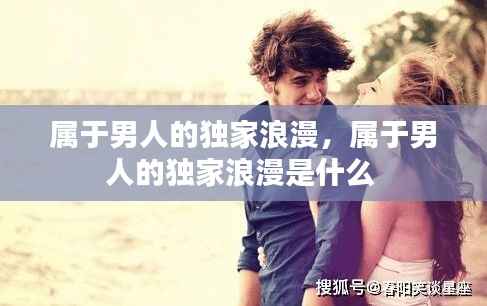 属于男人的独家浪漫，属于男人的独家浪漫是什么 
