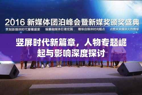 竖屏时代新篇章，人物专题崛起与影响深度探讨