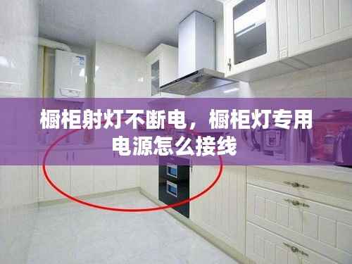 橱柜射灯不断电，橱柜灯专用电源怎么接线 