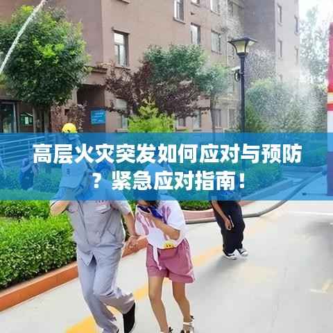 高层火灾突发如何应对与预防？紧急应对指南！