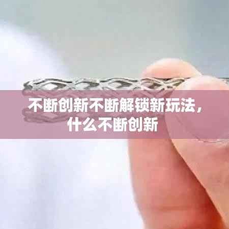 不断创新不断解锁新玩法，什么不断创新 