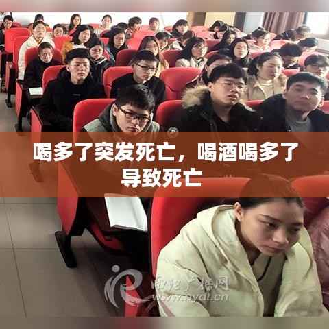 喝多了突发死亡，喝酒喝多了导致死亡 
