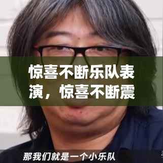 惊喜不断乐队表演，惊喜不断震撼来袭 