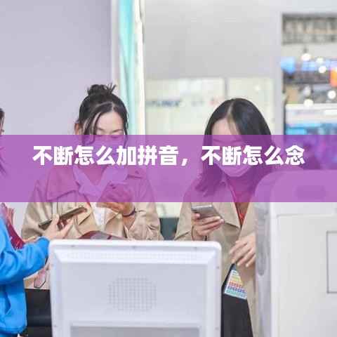 不断怎么加拼音，不断怎么念 