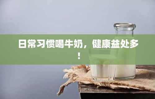 日常习惯喝牛奶，健康益处多！