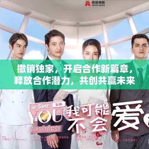 撤销独家，开启合作新篇章，释放合作潜力，共创共赢未来