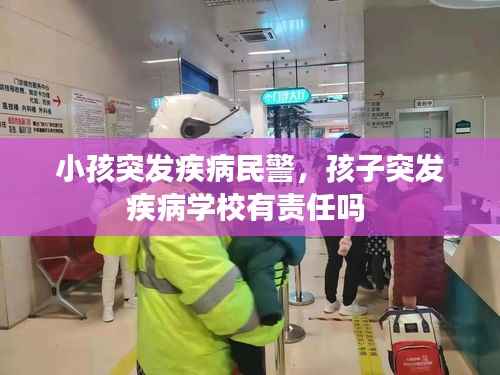 小孩突发疾病民警，孩子突发疾病学校有责任吗 