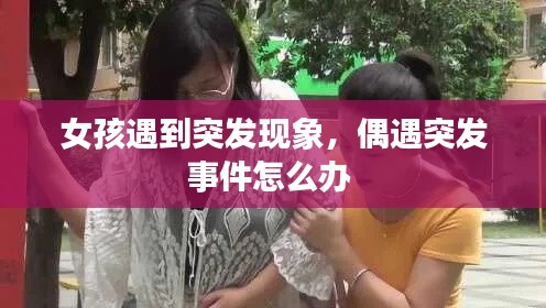 女孩遇到突发现象，偶遇突发事件怎么办 