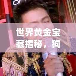 世界黄金宝藏揭秘,狗头金排名榜单重磅出炉!