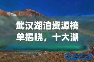 武汉湖泊资源榜单揭晓,十大湖泊排名惊艳亮相!