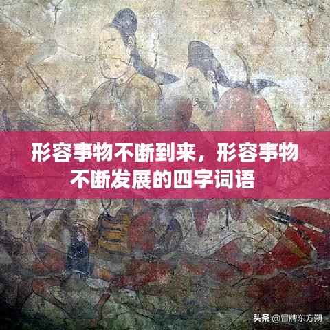 形容事物不断到来，形容事物不断发展的四字词语 