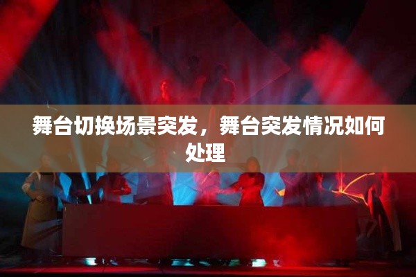 舞台切换场景突发，舞台突发情况如何处理 