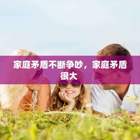 家庭矛盾不断争吵,家庭矛盾很大