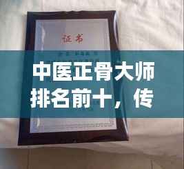 中医正骨大师排名前十，传承经典技艺，发展创新典范