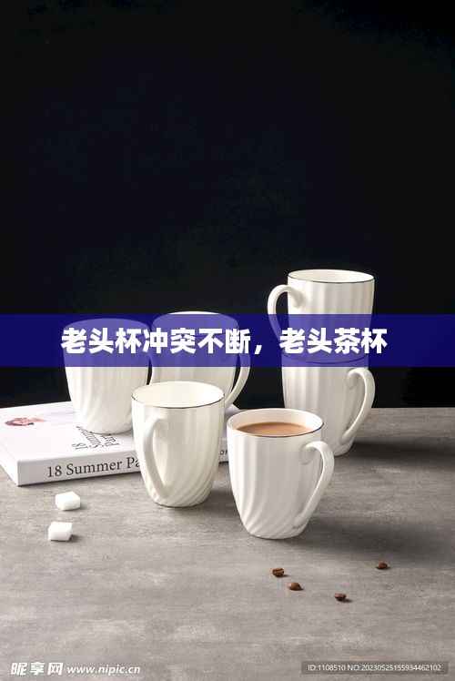 老头杯冲突不断，老头茶杯 