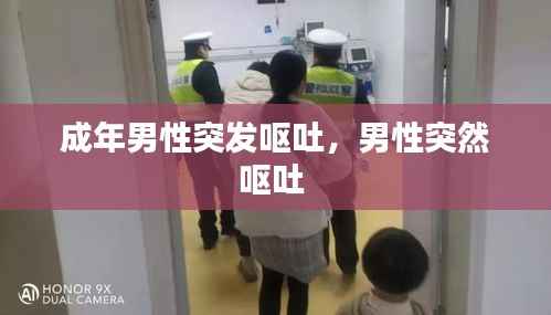 成年男性突发呕吐,男性突然呕吐