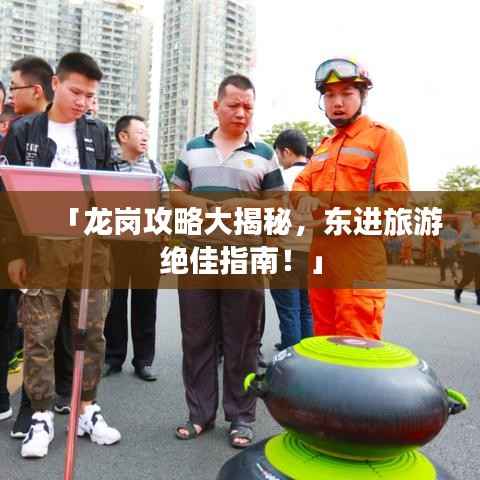 「龙岗攻略大揭秘，东进旅游绝佳指南！」