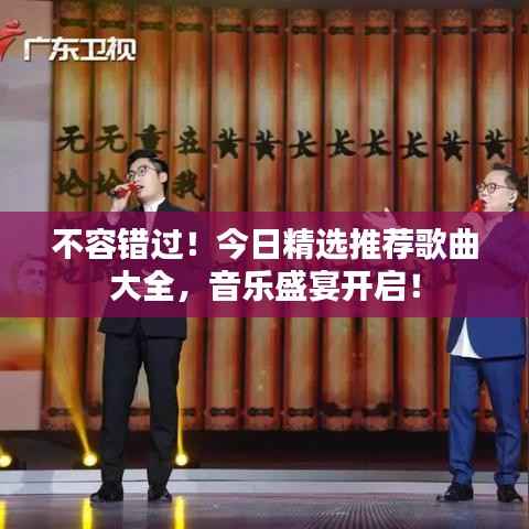 不容错过！今日精选推荐歌曲大全，音乐盛宴开启！