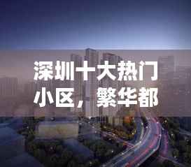 深圳十大热门小区，繁华都市中的理想家园榜单揭晓