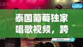 泰国葡萄独家唱歌视频，跨越国界的音乐魅力惊艳全球！