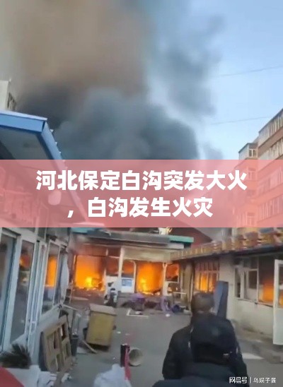 河北保定白沟突发大火，白沟发生火灾 