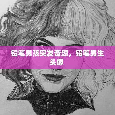 铅笔男孩突发奇想，铅笔男生头像 