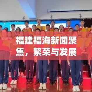 福建福海新闻聚焦,繁荣与发展并进的福建新面貌