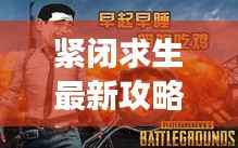 紧闭求生最新攻略大全，助你轻松掌握游戏技巧！