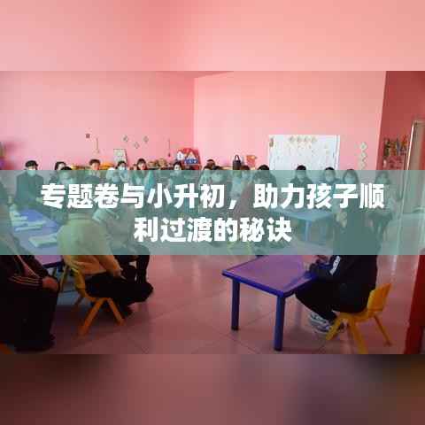 专题卷与小升初，助力孩子顺利过渡的秘诀