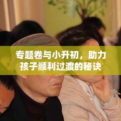 专题卷与小升初,助力孩子顺利过渡的秘诀