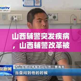 山西辅警突发疾病，山西辅警改革被叫停 