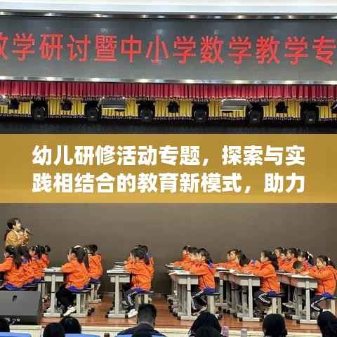 幼儿研修活动专题，探索与实践相结合的教育新模式，助力孩子成长之路