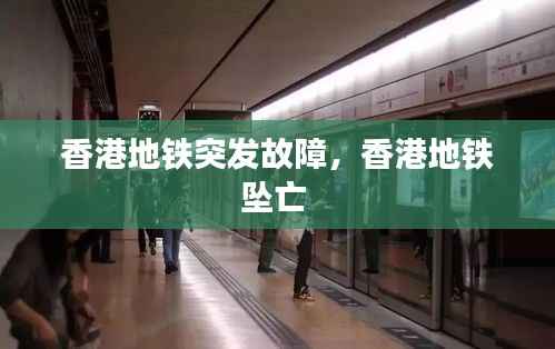 香港地铁突发故障,香港地铁坠亡