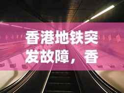 香港地铁突发故障,香港地铁坠亡