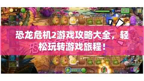 恐龙危机2游戏攻略大全，轻松玩转游戏旅程！