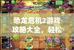 恐龙危机2游戏攻略大全,轻松玩转游戏旅程!