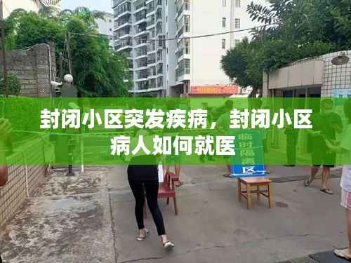 封闭小区突发疾病，封闭小区病人如何就医 