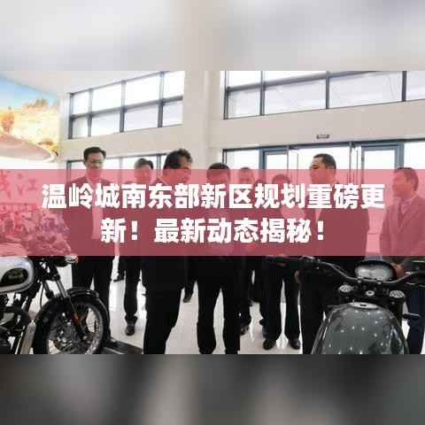 温岭城南东部新区规划重磅更新!最新动态揭秘!