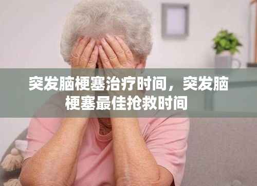 突发脑梗塞治疗时间，突发脑梗塞最佳抢救时间 