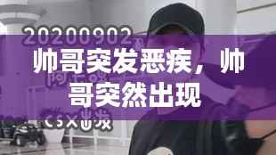 帅哥突发恶疾，帅哥突然出现 